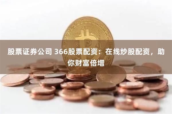 股票证券公司 366股票配资：在线炒股配资，助你财富倍增