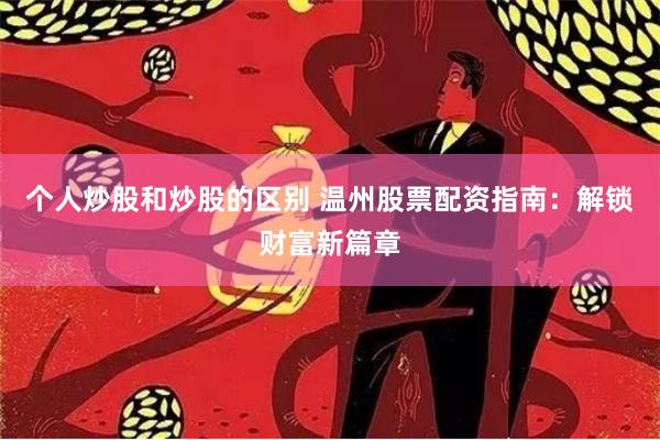 个人炒股和炒股的区别 温州股票配资指南：解锁财富新篇章