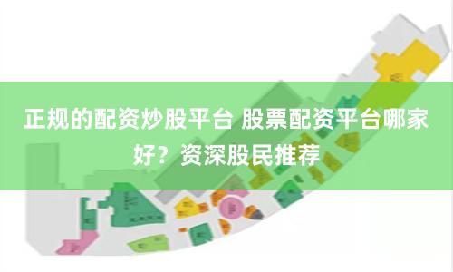 正规的配资炒股平台 股票配资平台哪家好？资深股民推荐