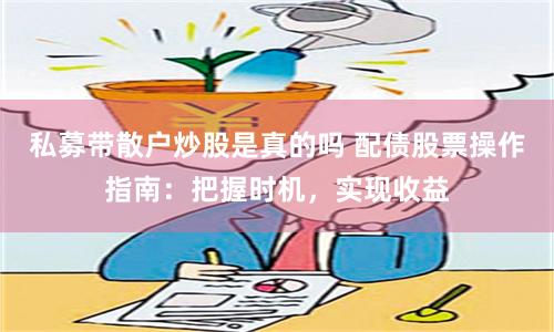 私募带散户炒股是真的吗 配债股票操作指南：把握时机，实现收益