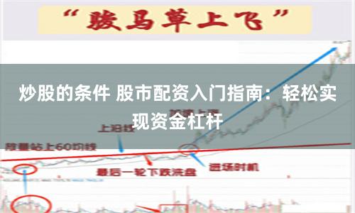 炒股的条件 股市配资入门指南：轻松实现资金杠杆