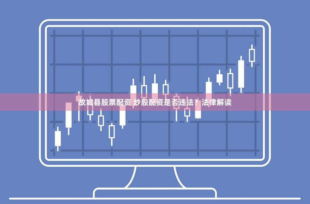 故城县股票配资 炒股配资是否违法？法律解读