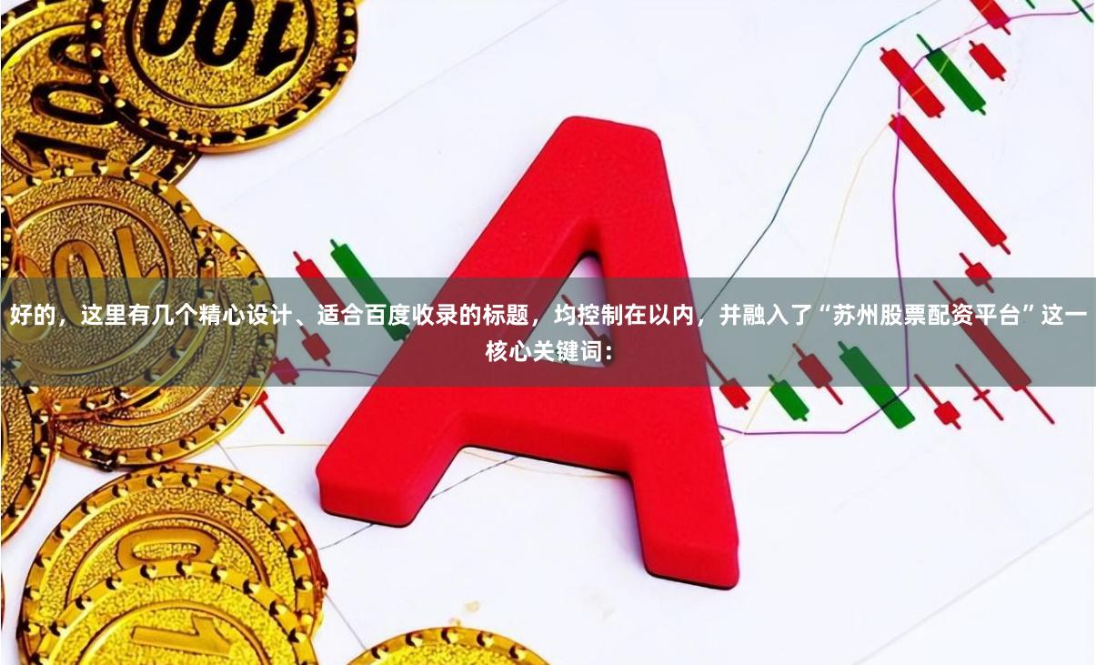 好的，这里有几个精心设计、适合百度收录的标题，均控制在以内，并融入了“苏州股票配资平台”这一核心关键词：