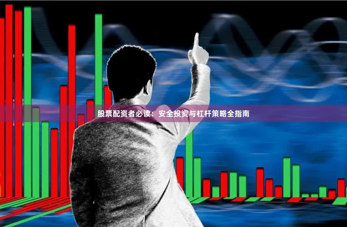 股票配资者必读：安全投资与杠杆策略全指南