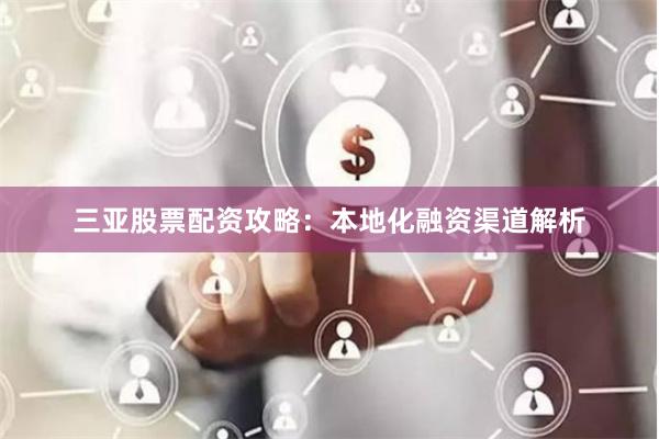 三亚股票配资攻略：本地化融资渠道解析