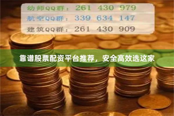 靠谱股票配资平台推荐，安全高效选这家