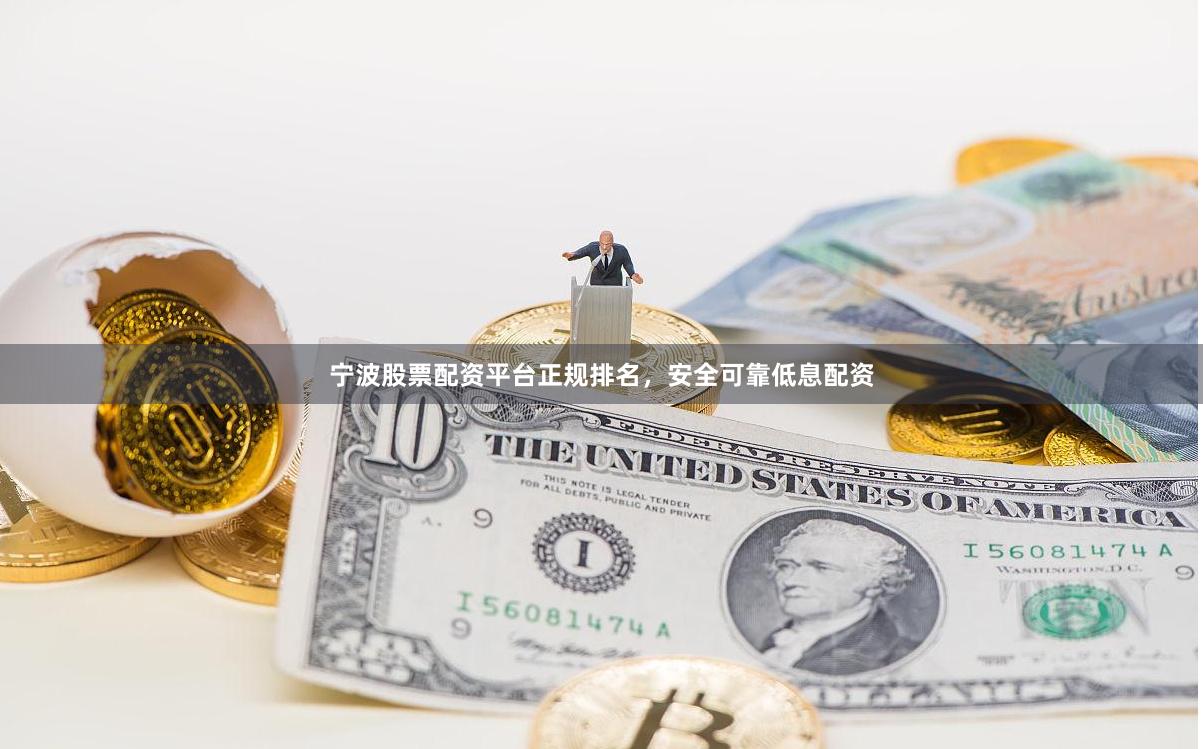 宁波股票配资平台正规排名，安全可靠低息配资