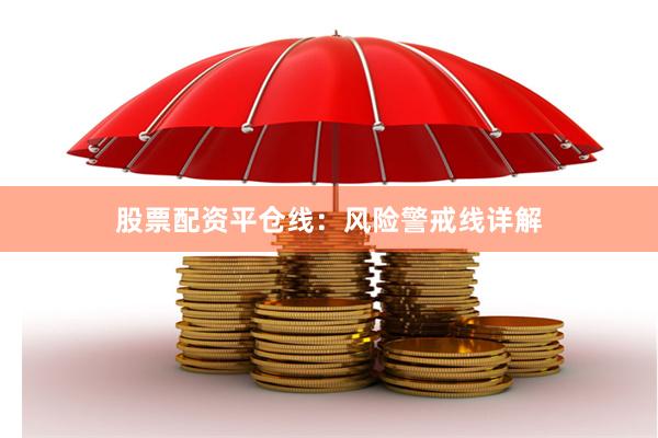 股票配资平仓线：风险警戒线详解