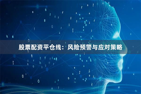 股票配资平仓线：风险预警与应对策略