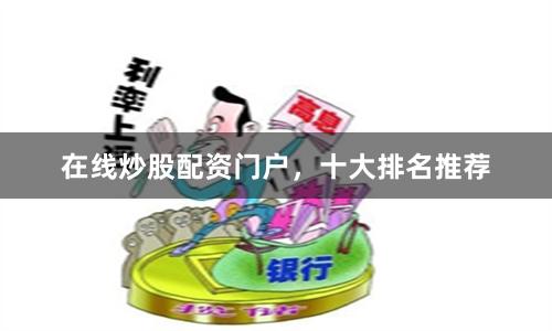 在线炒股配资门户，十大排名推荐