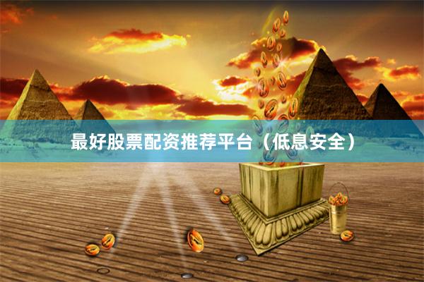 最好股票配资推荐平台（低息安全）