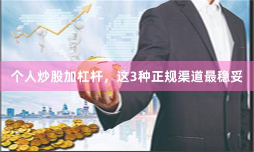个人炒股加杠杆，这3种正规渠道最稳妥